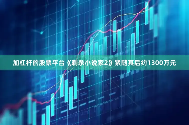 加杠杆的股票平台《刺杀小说家2》紧随其后约1300万元