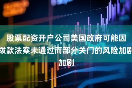 股票配资开户公司美国政府可能因拨款法案未通过而部分关门的风险加剧