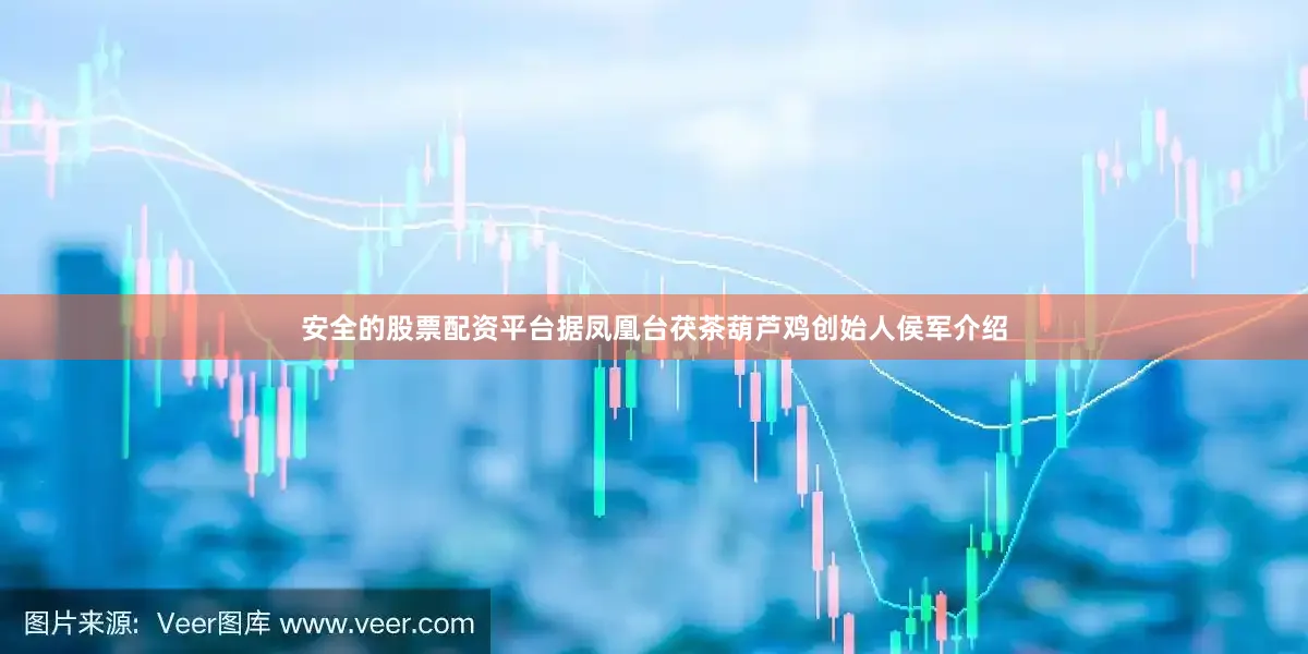 安全的股票配资平台据凤凰台茯茶葫芦鸡创始人侯军介绍