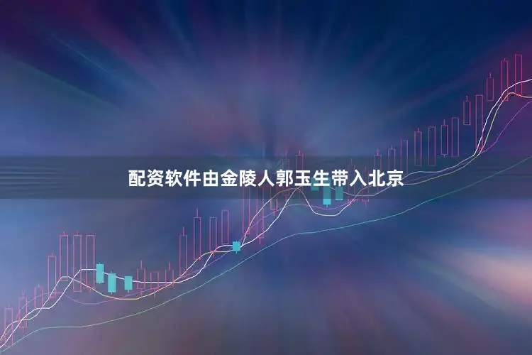 配资软件由金陵人郭玉生带入北京