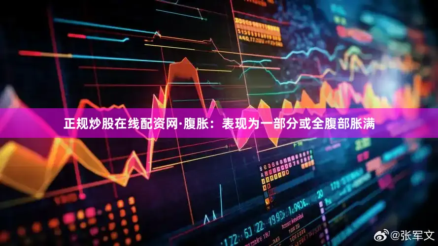 正规炒股在线配资网·腹胀：表现为一部分或全腹部胀满