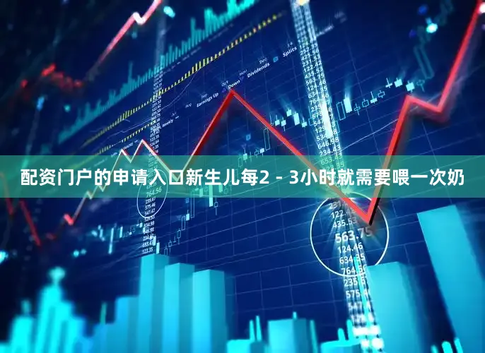 配资门户的申请入口新生儿每2 - 3小时就需要喂一次奶