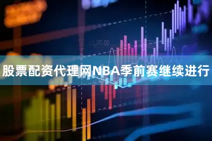 股票配资代理网NBA季前赛继续进行