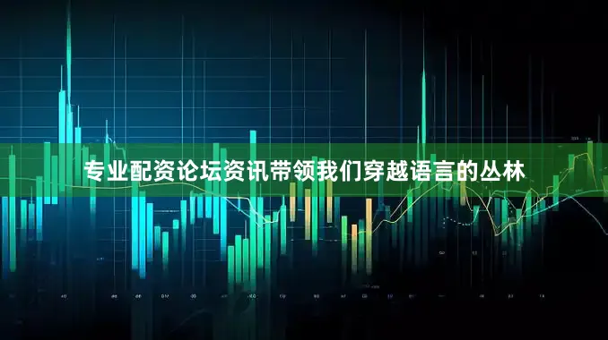 专业配资论坛资讯带领我们穿越语言的丛林