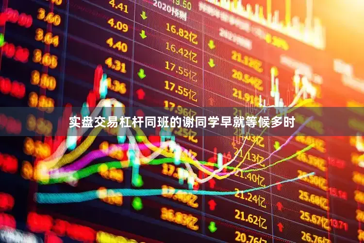 实盘交易杠杆同班的谢同学早就等候多时
