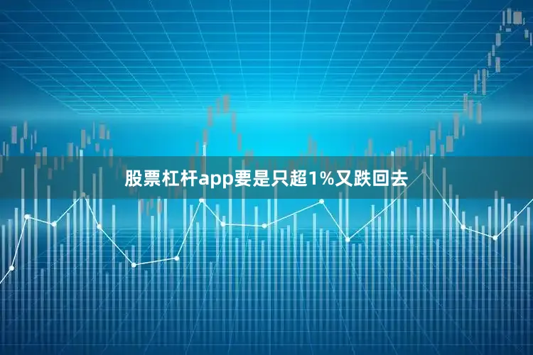 股票杠杆app要是只超1%又跌回去