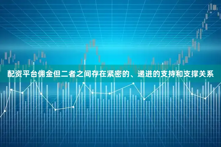 配资平台佣金但二者之间存在紧密的、递进的支持和支撑关系