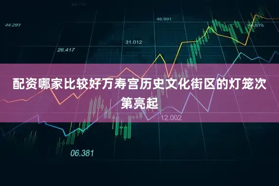 配资哪家比较好万寿宫历史文化街区的灯笼次第亮起