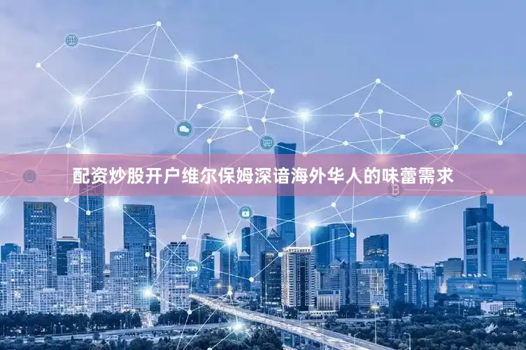 配资炒股开户维尔保姆深谙海外华人的味蕾需求