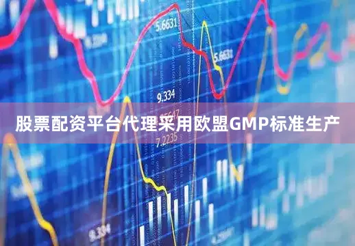 股票配资平台代理采用欧盟GMP标准生产