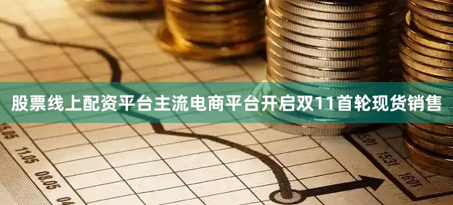 股票线上配资平台主流电商平台开启双11首轮现货销售