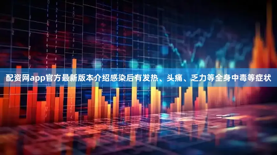 配资网app官方最新版本介绍感染后有发热、头痛、乏力等全身中毒等症状