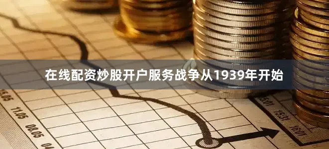 在线配资炒股开户服务战争从1939年开始